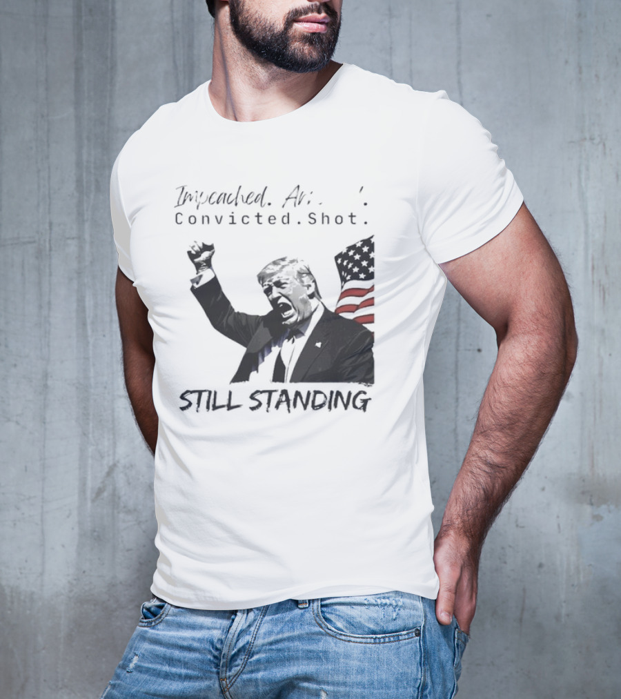 Impeached Arrested Convicted Shot Still Standing T-Shirt