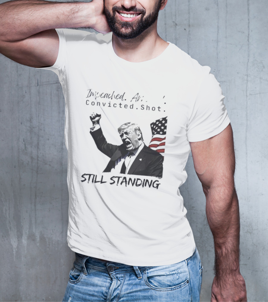 Impeached Arrested Convicted Shot Still Standing T-Shirt