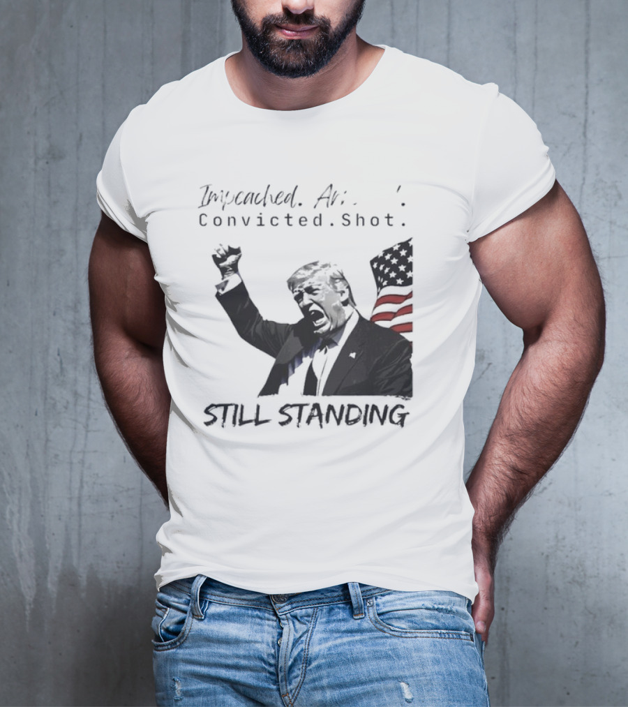 Impeached Arrested Convicted Shot Still Standing T-Shirt