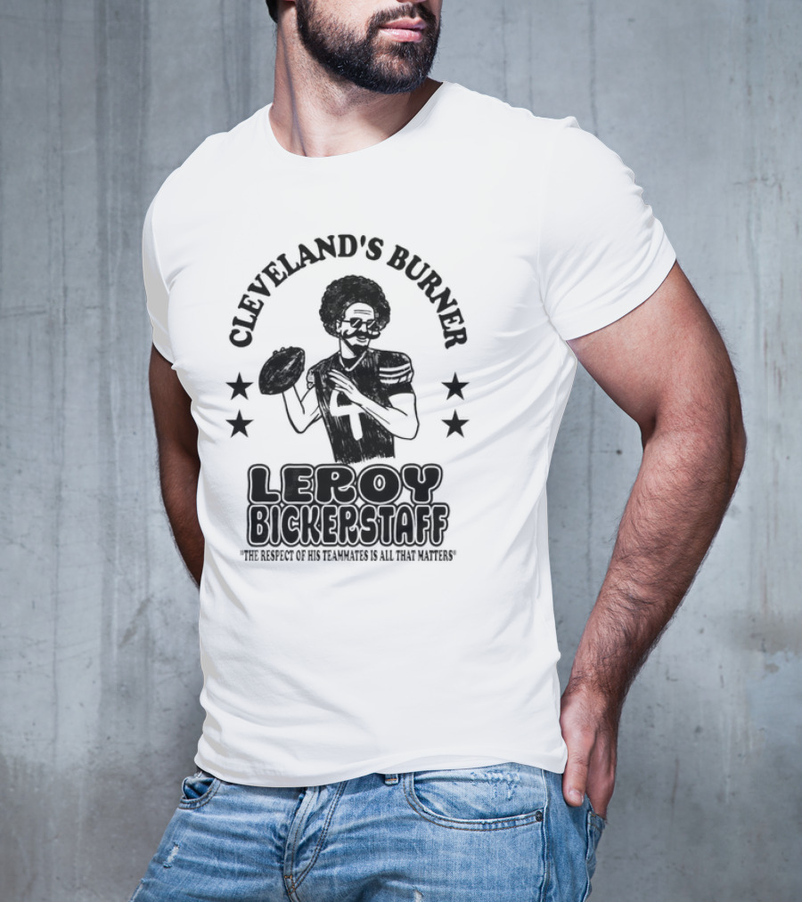 Cleveland's Burner Leroy Bickerstaff The Respect Of His Teammates Is All That Matters T-Shirt
