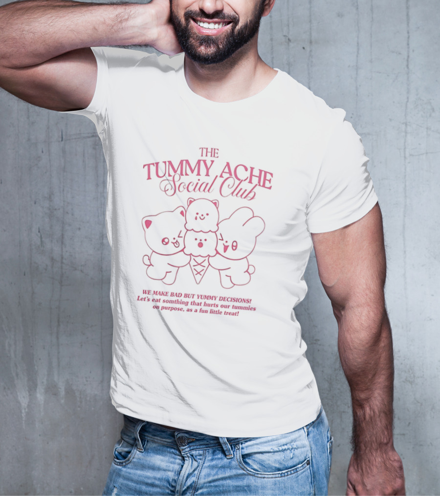 The Tummy Ache Social Club We Make Bad But Yummy Decisions Let's Eat Something That Hurts Our Tummies As A Fun Little Treat T-Shirt