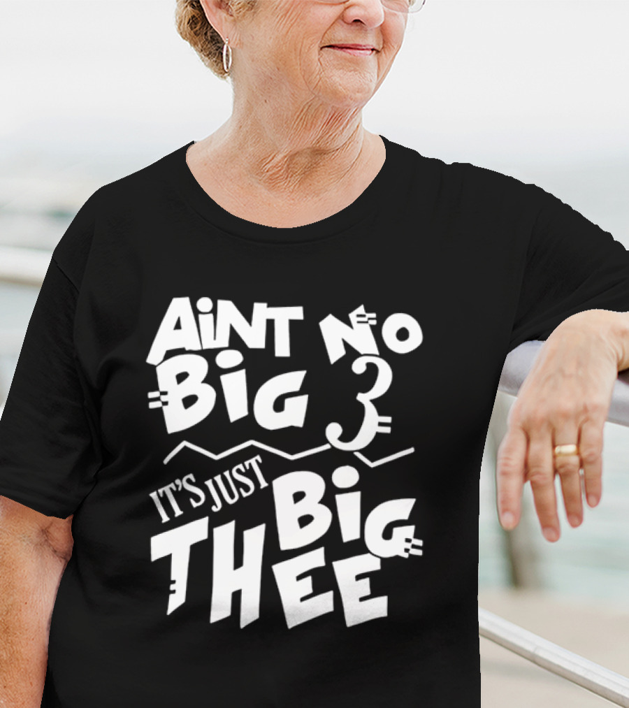 Aint No Big 3 It's Just Big Thee T-Shirt