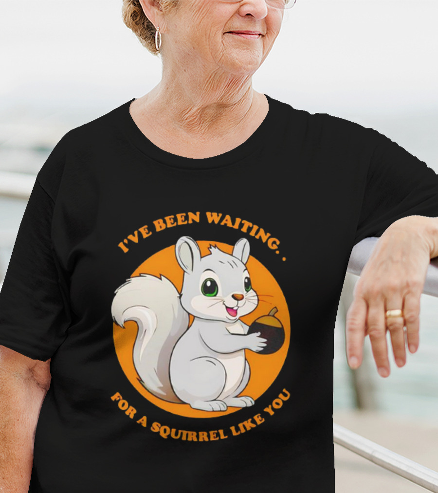 I’ve Been Waiting For A Squirrel Like You Chipmunk T-Shirt