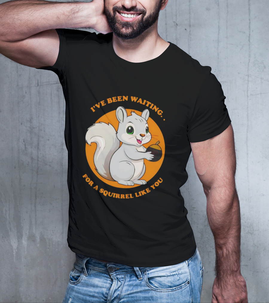 I’ve Been Waiting For A Squirrel Like You Chipmunk T-Shirt