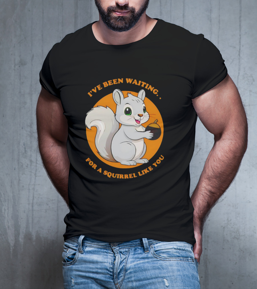 I’ve Been Waiting For A Squirrel Like You Chipmunk T-Shirt