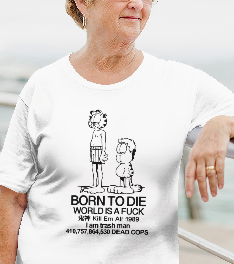 Born To Die World Is A Fck Garfield Kill Em All 1989 I Am Trash Man 410,757,864,530 Dead Cops T-Shirt