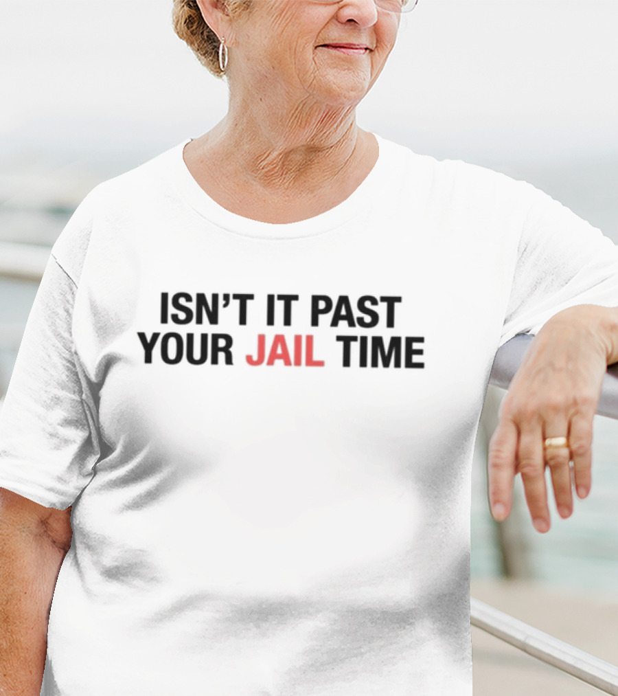 ISN’T IT PAST YOUR JAIL TIME T-Shirt