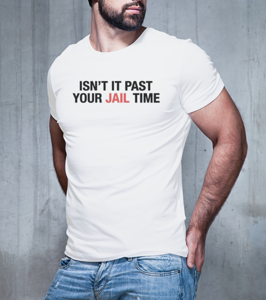 ISN’T IT PAST YOUR JAIL TIME T-Shirt