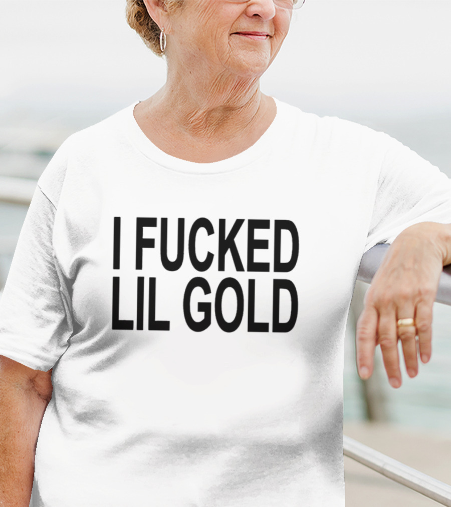 I Fucked Lil Gold T-Shirt