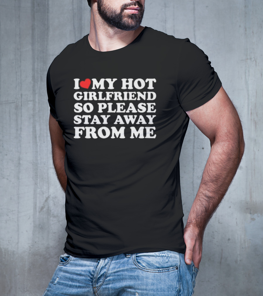 I Love My Hot Girlfriend So Please Stay Away From Me T-Shirt