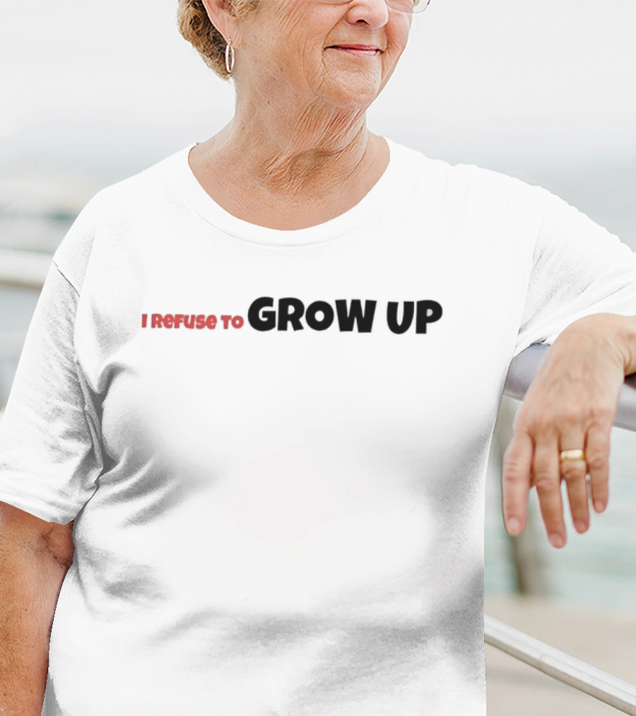 I Refuse To Grow Up T-Shirt
