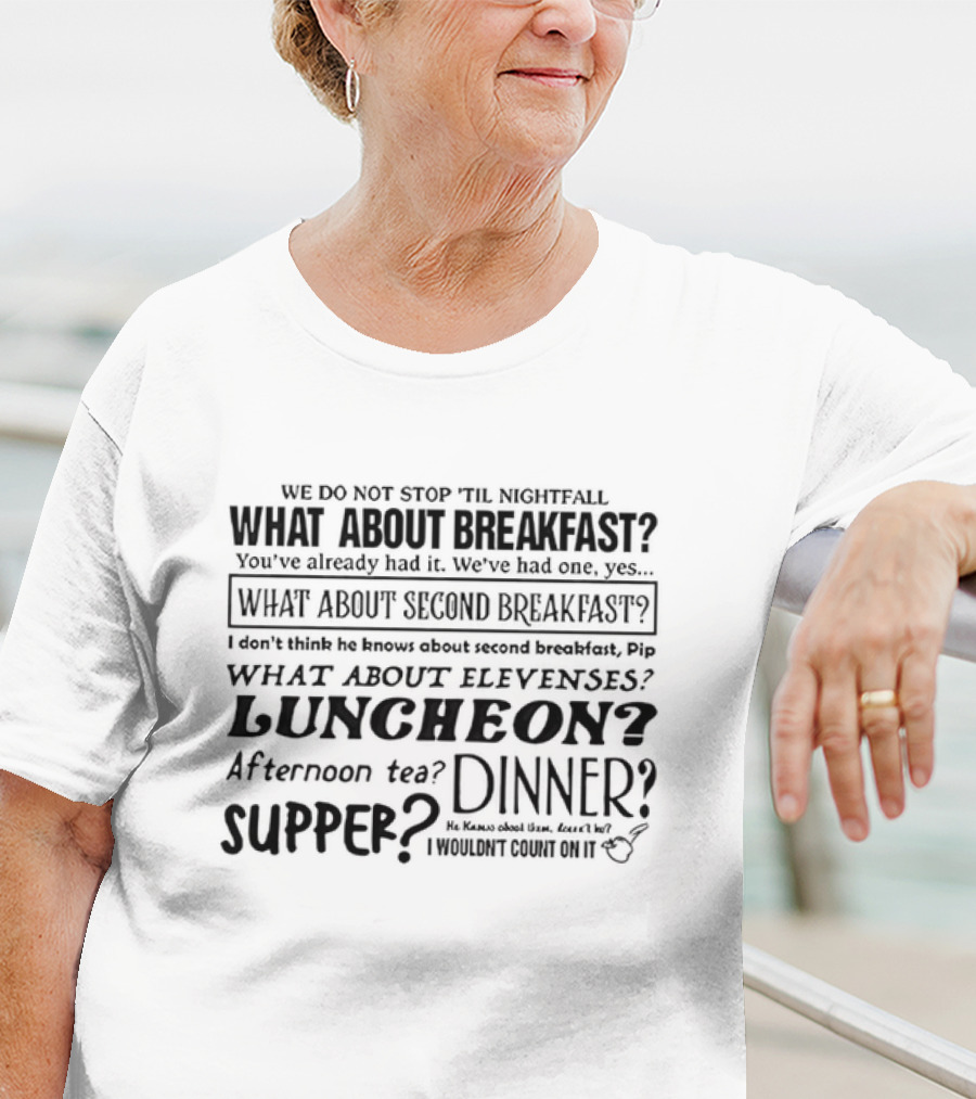 We Do Not Stop 'Til Nightfall What About Breakfast Second Breakfast Elevenses Luncheon Afternoon Tea Dinner Supper T-Shirt