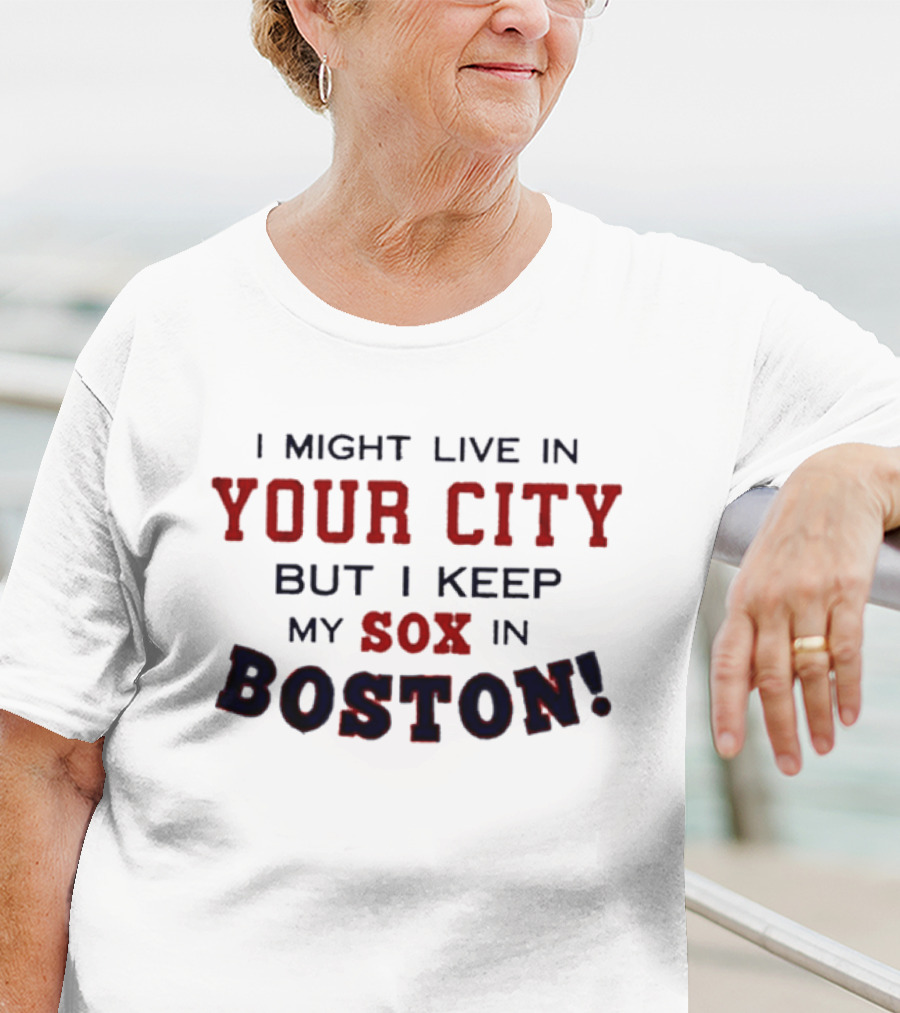 I Might Live In Your City But I Keep My Sox In Boston T-Shirt