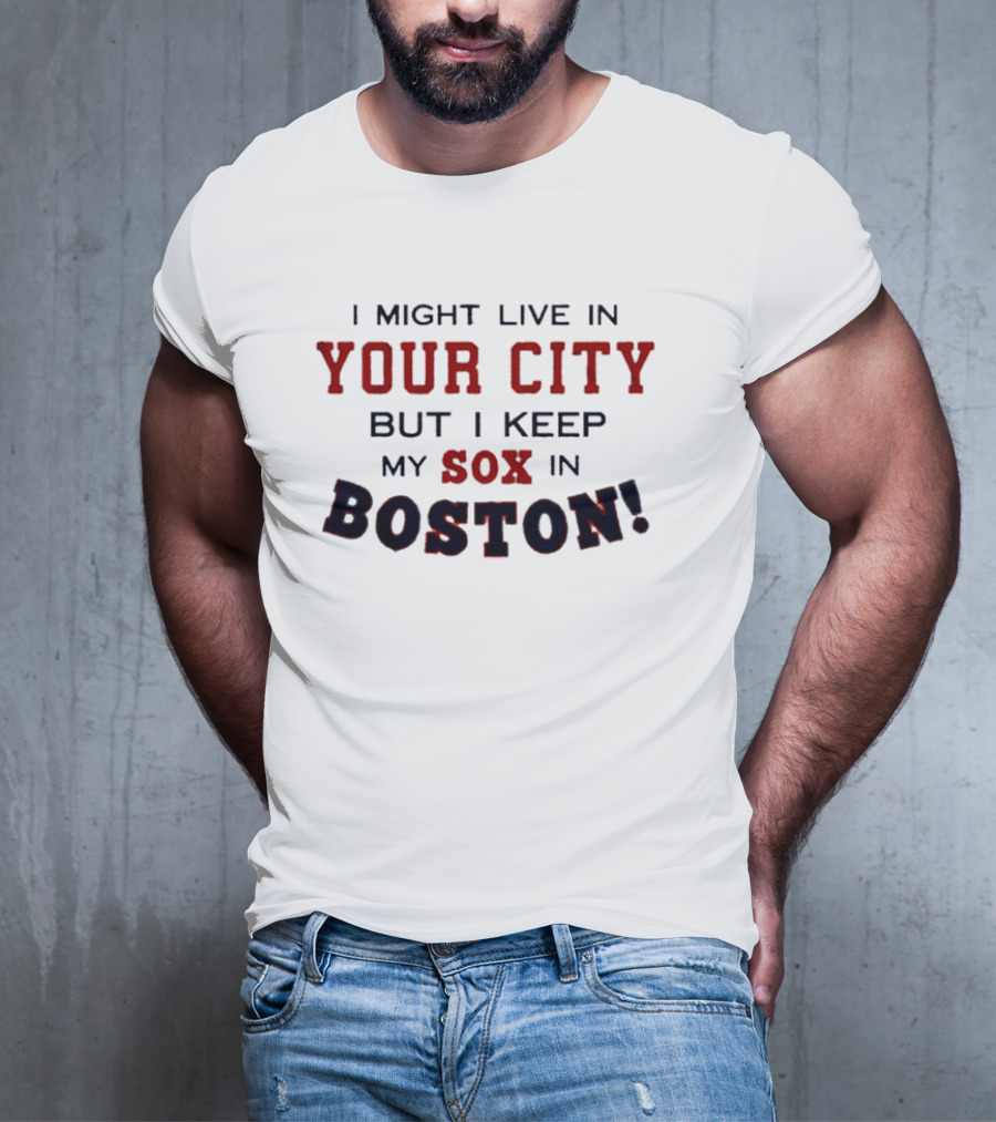I Might Live In Your City But I Keep My Sox In Boston T-Shirt