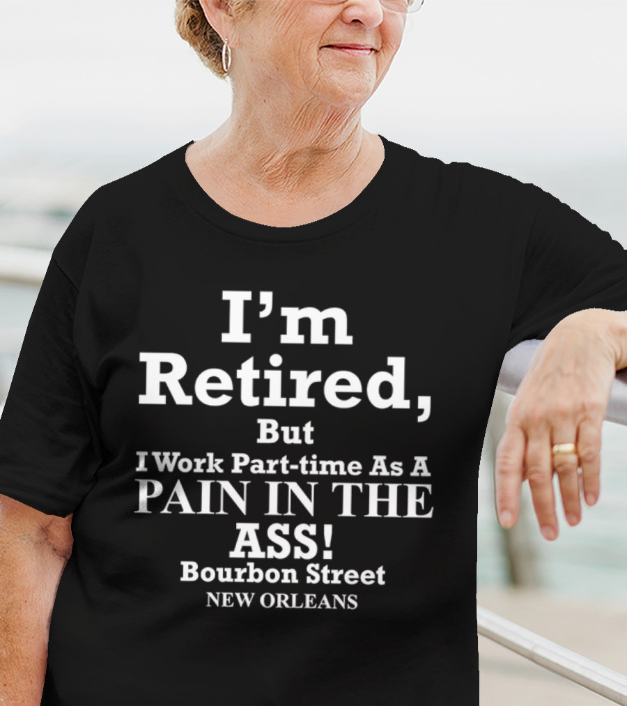 I’m Retired But I Work Part-time As A Pain In The Ass Bourbon Street New Orleans T-Shirt