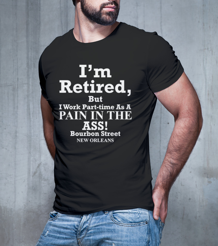 I’m Retired But I Work Part-time As A Pain In The Ass Bourbon Street New Orleans T-Shirt