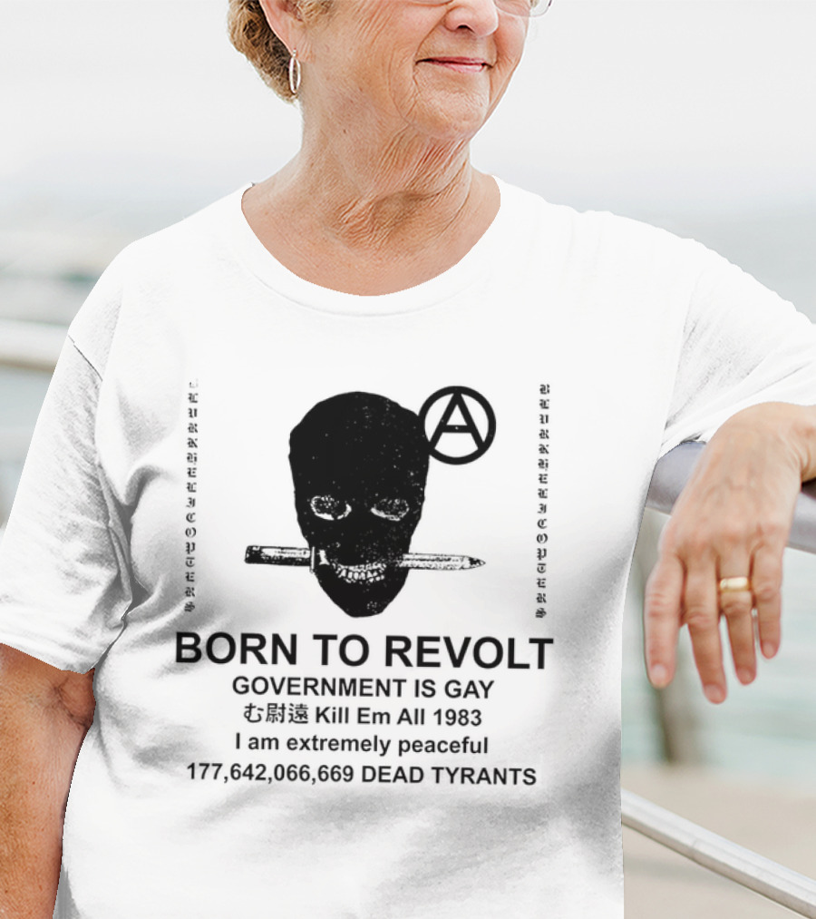 BORN TO REVOLT Government Is Gay Kill Em All 1983 I Am Extremely Peaceful Dead Tyrants Anarchy T-Shirt