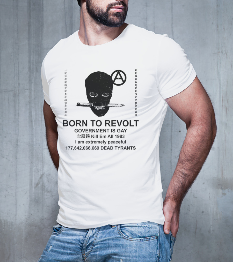 BORN TO REVOLT Government Is Gay Kill Em All 1983 I Am Extremely Peaceful Dead Tyrants Anarchy T-Shirt