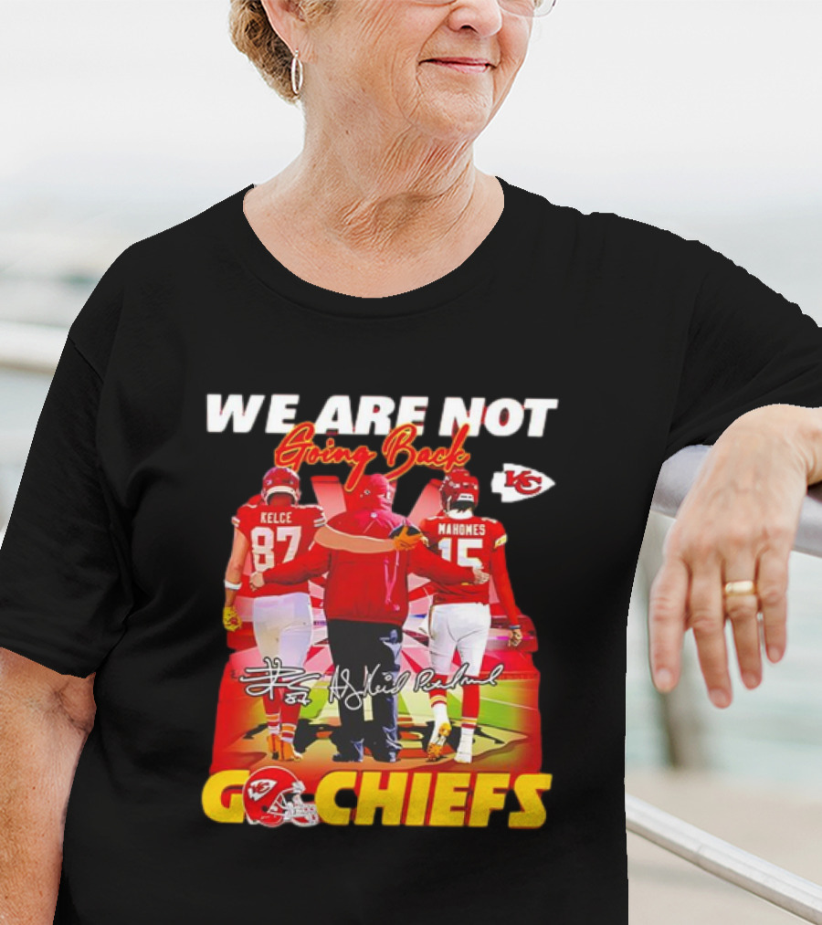 We Are Not Going Back Travis Kelce Andy Reid Patrick Mahomes Go Chiefs T-Shirt