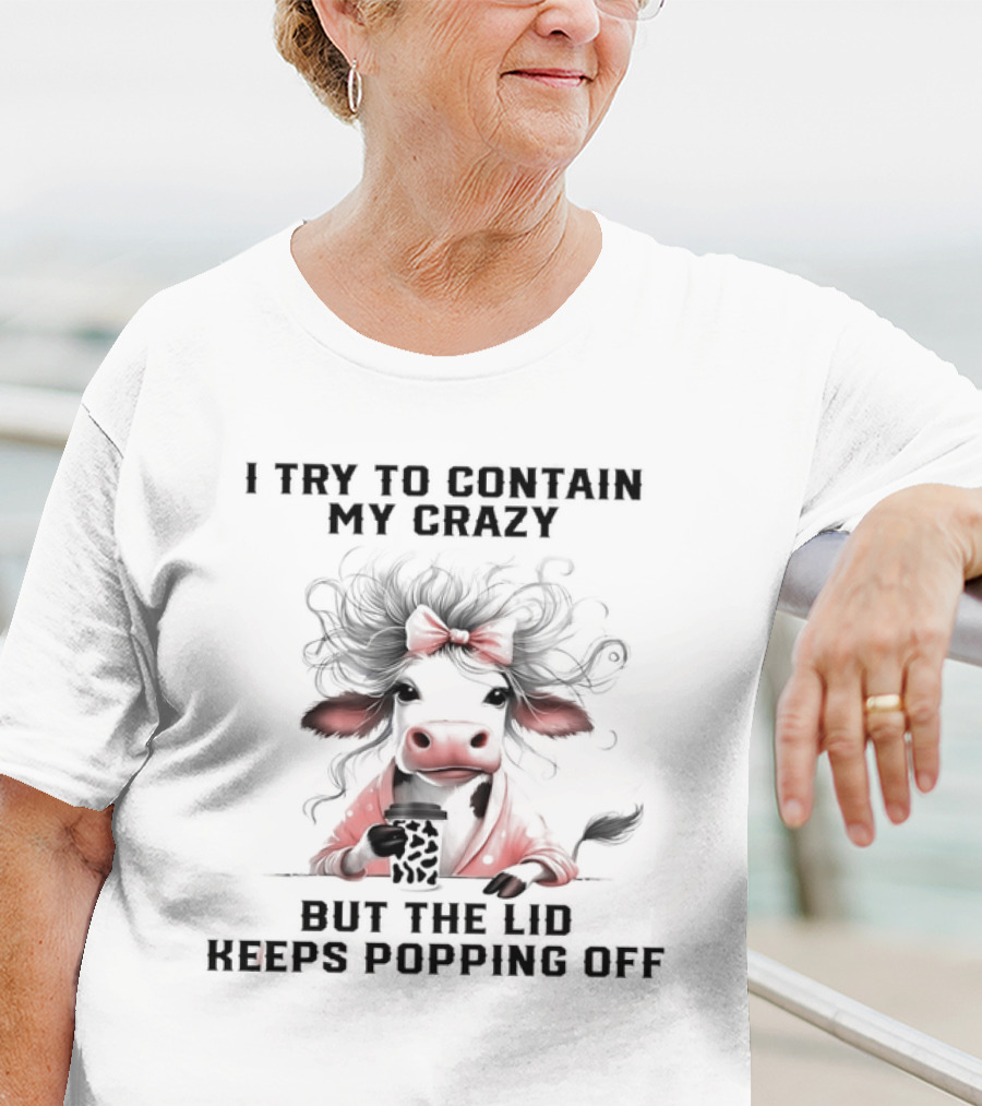 I Try To Contain My Crazy Cow But The Lid Keeps Popping Off T-Shirt