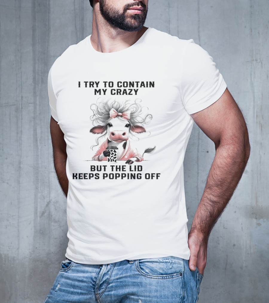 I Try To Contain My Crazy Cow But The Lid Keeps Popping Off T-Shirt