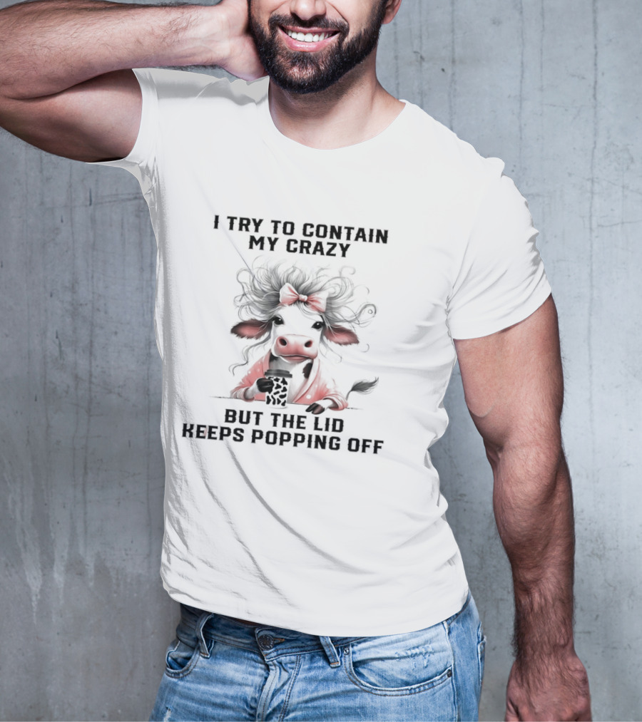 I Try To Contain My Crazy Cow But The Lid Keeps Popping Off T-Shirt
