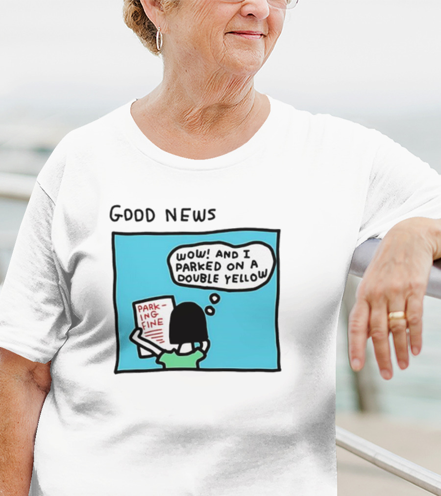 GOOD NEWS WOW AND I PARKED ON A DOUBLE YELLOW PARKING FINE T-Shirt