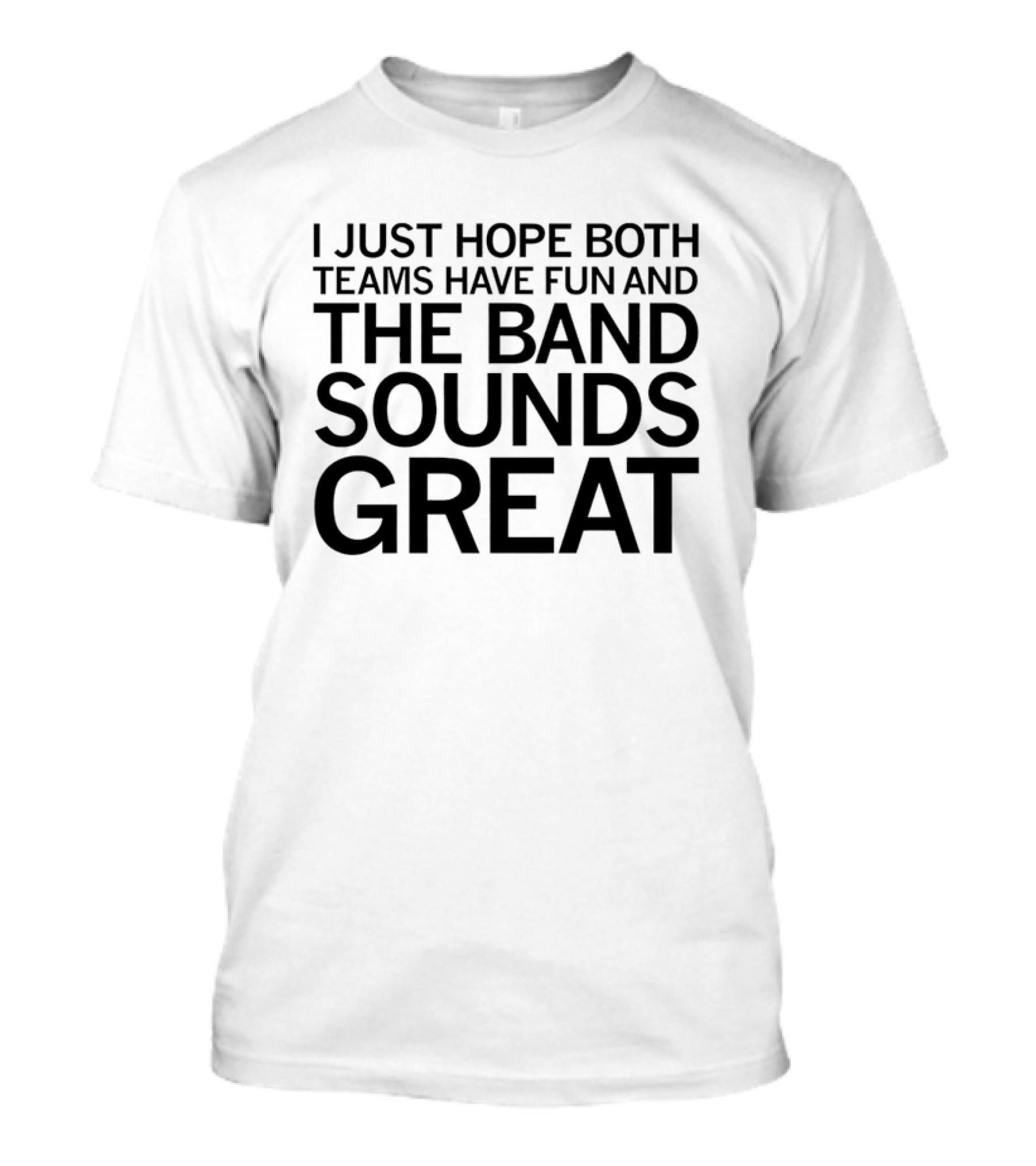 I Just Hope Both Teams Have Fun And The Band Sounds Great Football Game Spirit T-Shirt