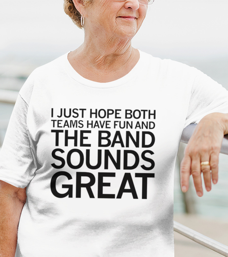 I Just Hope Both Teams Have Fun And The Band Sounds Great Football Game Spirit T-Shirt