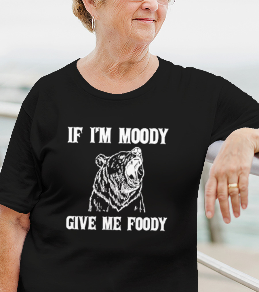 If I'm Moody Give Me Foody Bear T-Shirt