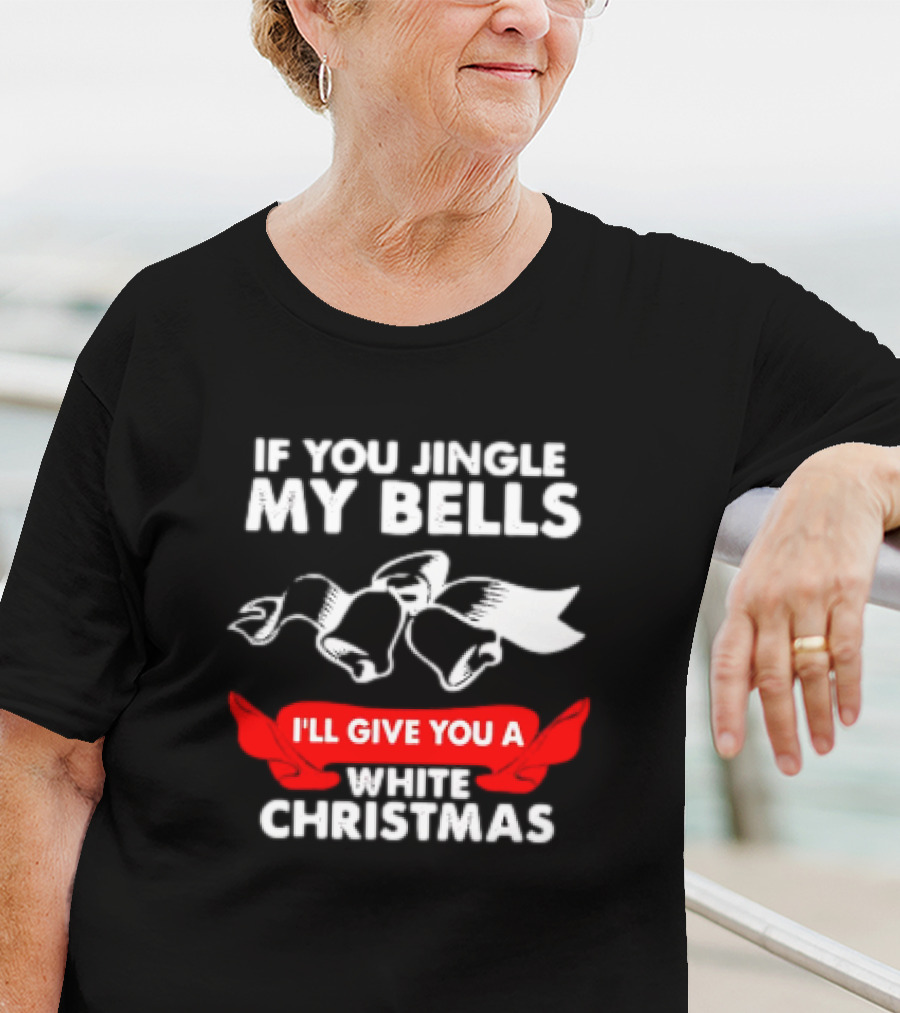 If You Jingle My Bells I'll Give You A White Christmas Funny Adult Xmas T-Shirt