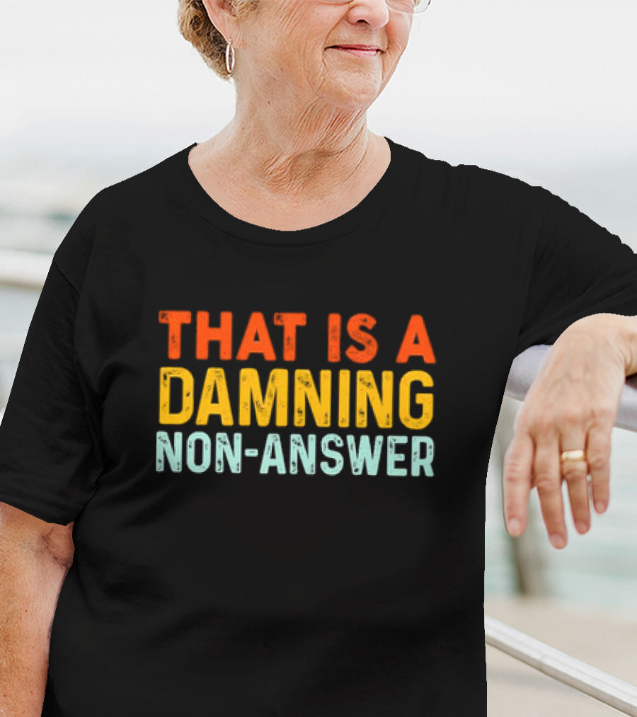 THAT IS A DAMNING NON-ANSWER T-Shirt