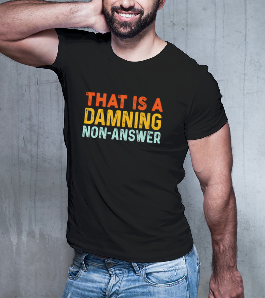 THAT IS A DAMNING NON-ANSWER T-Shirt