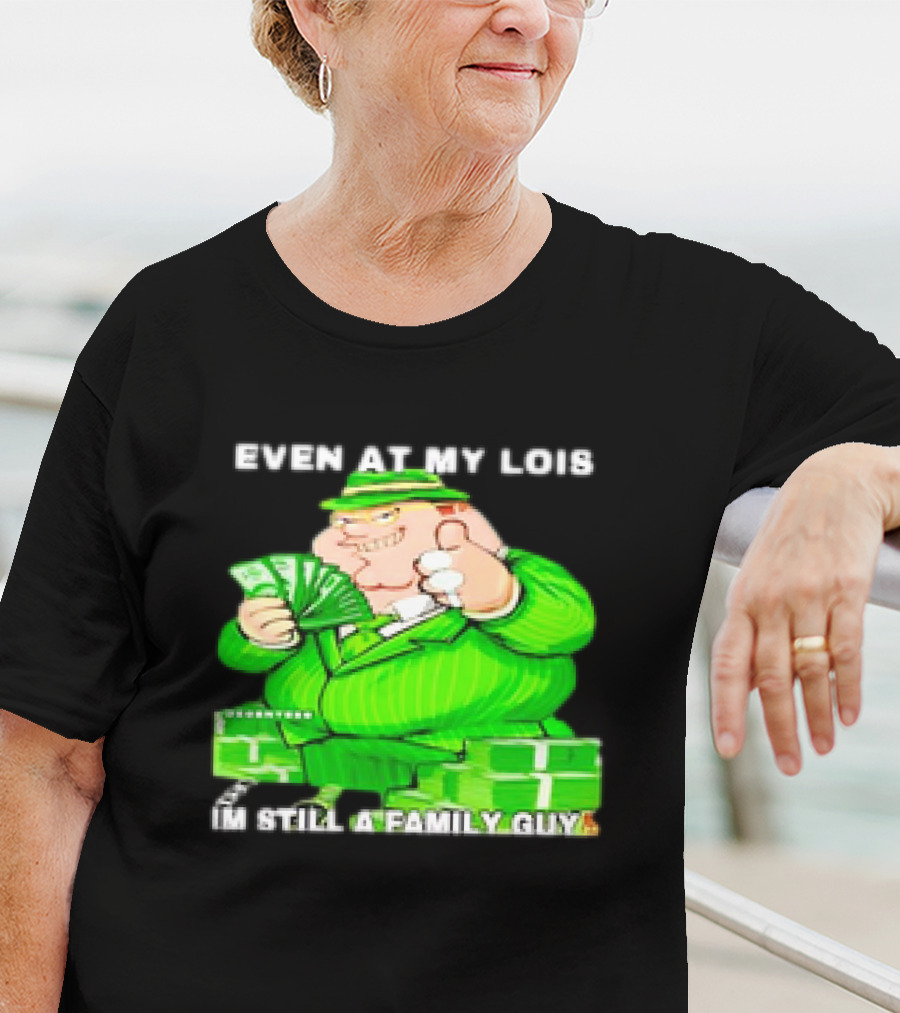Even At My Lois I'm Still A Family Guy Peter Griffin In Green Suit With Money T-Shirt