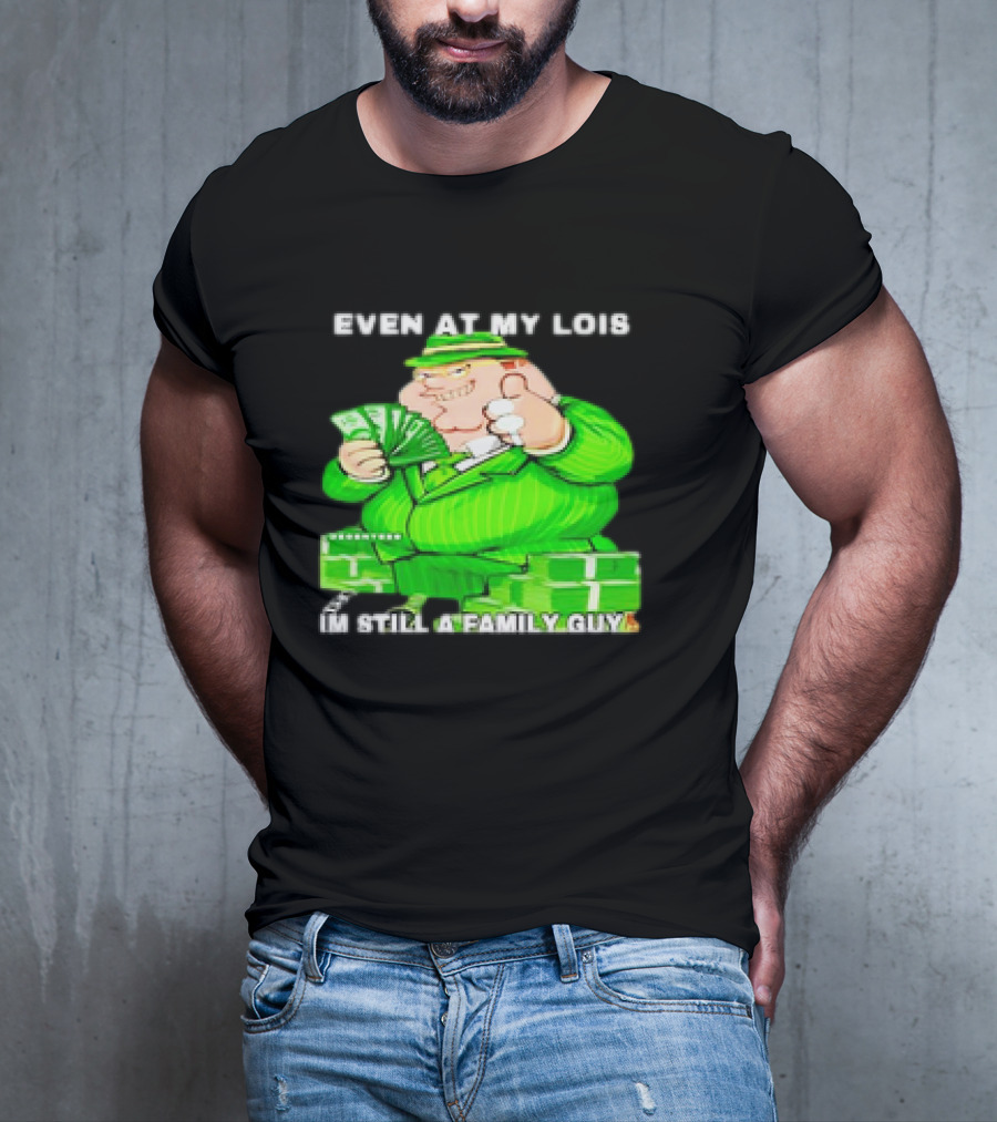 Even At My Lois I'm Still A Family Guy Peter Griffin In Green Suit With Money T-Shirt