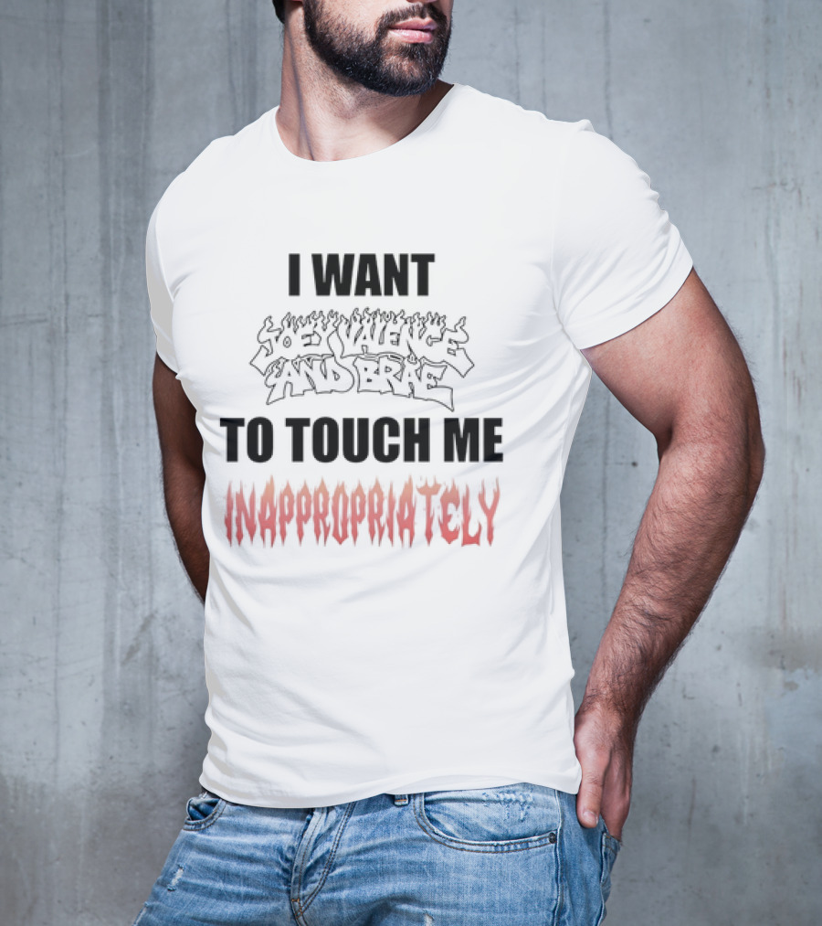 I Want Joey Valence And Brae To Touch Me Inappropriately T-Shirt