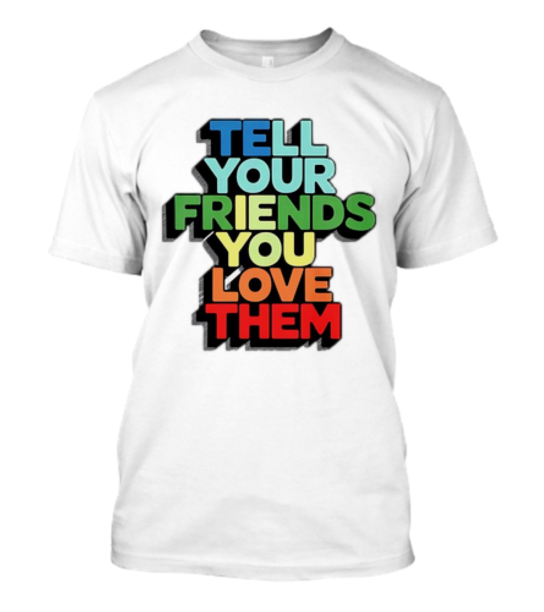 Tell Your Friends You Love Them T-Shirt