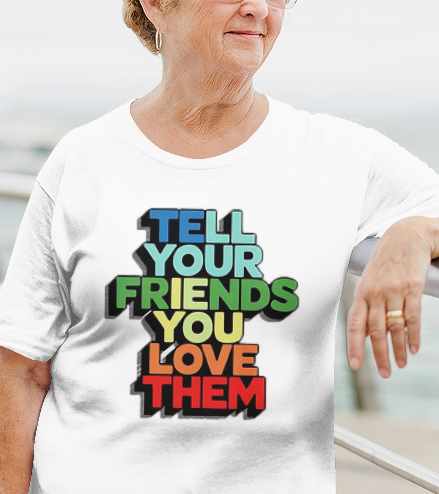 Tell Your Friends You Love Them T-Shirt