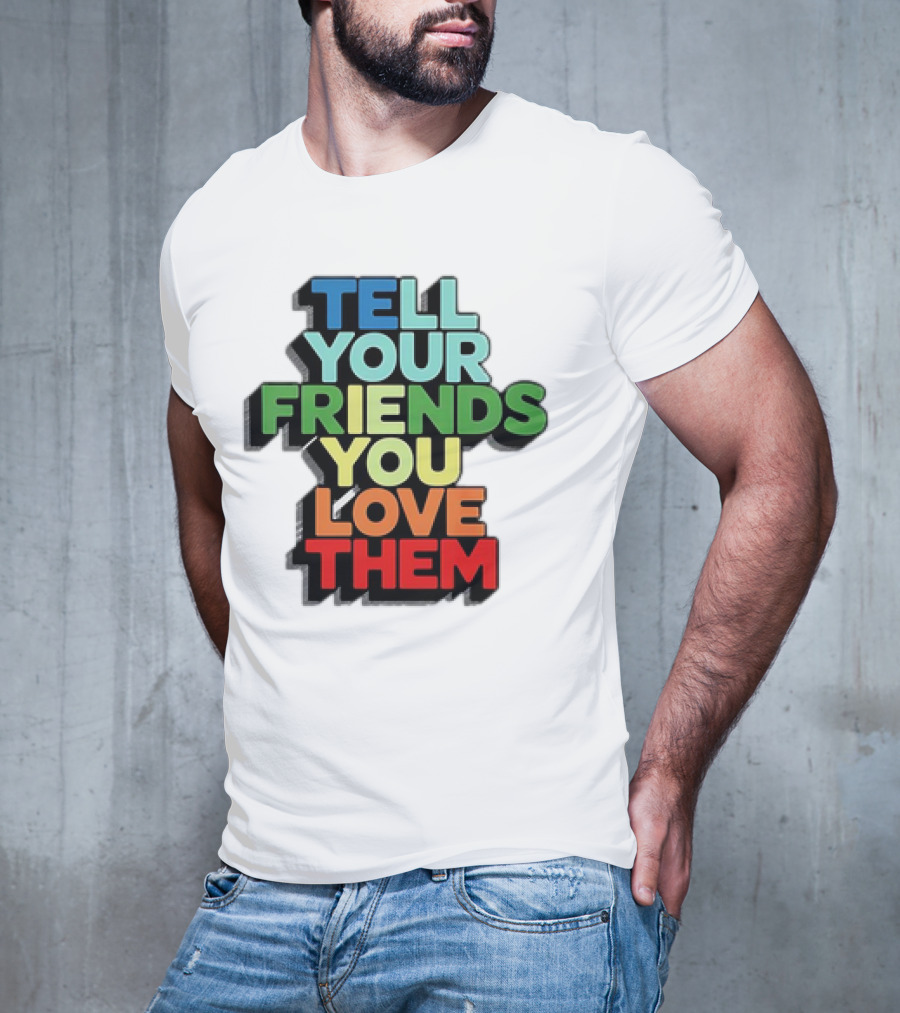 Tell Your Friends You Love Them T-Shirt