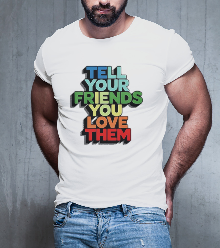 Tell Your Friends You Love Them T-Shirt