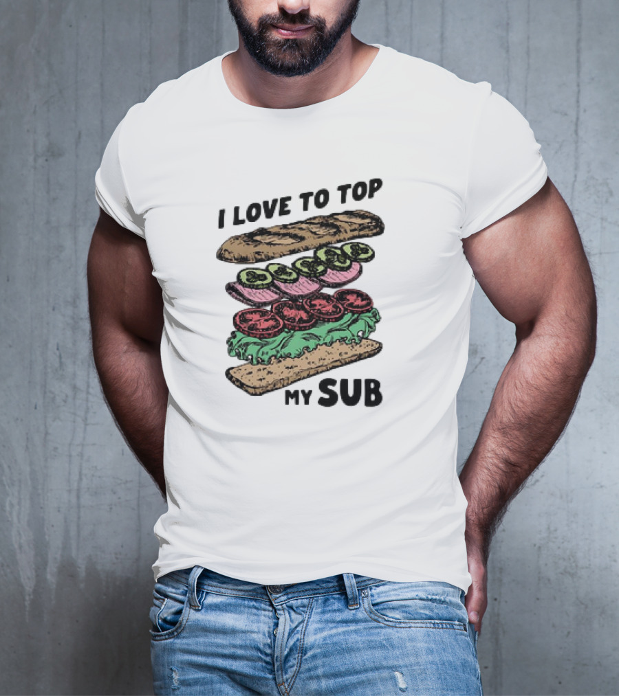 I Love To Top My Sub With Veggies And Bread T-Shirt
