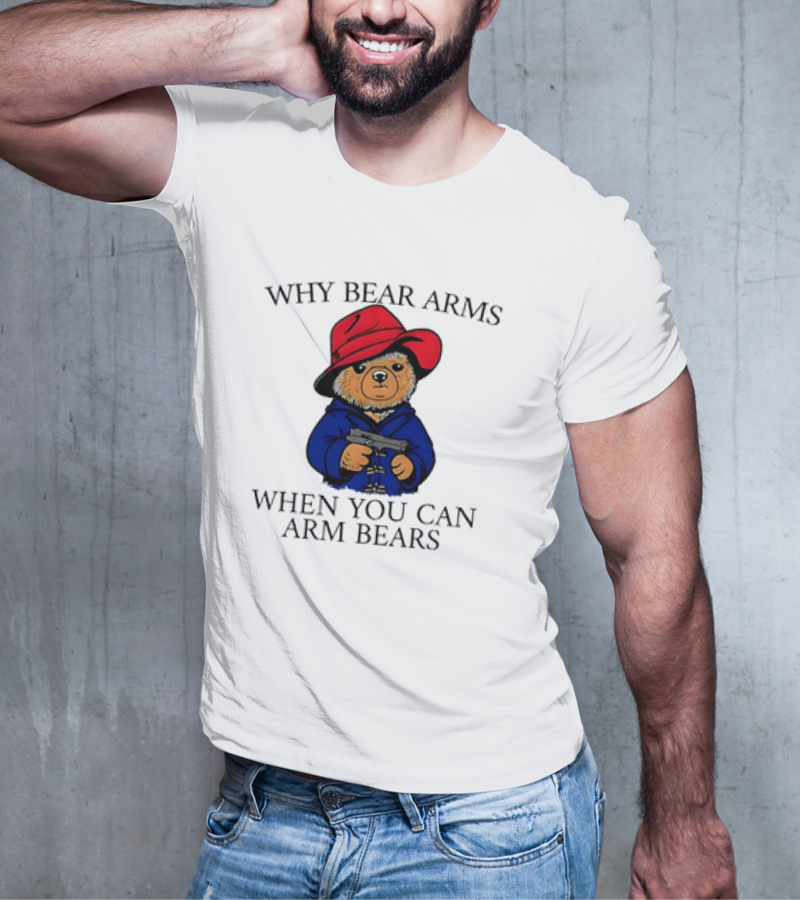 Why Bear Arms When You Can Arm Bears Gun Holding Bear In Red Hat And Blue Coat T-Shirt