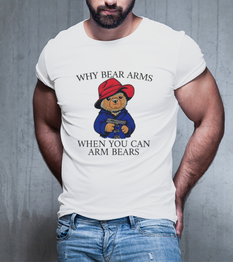 Why Bear Arms When You Can Arm Bears Gun Holding Bear In Red Hat And Blue Coat T-Shirt