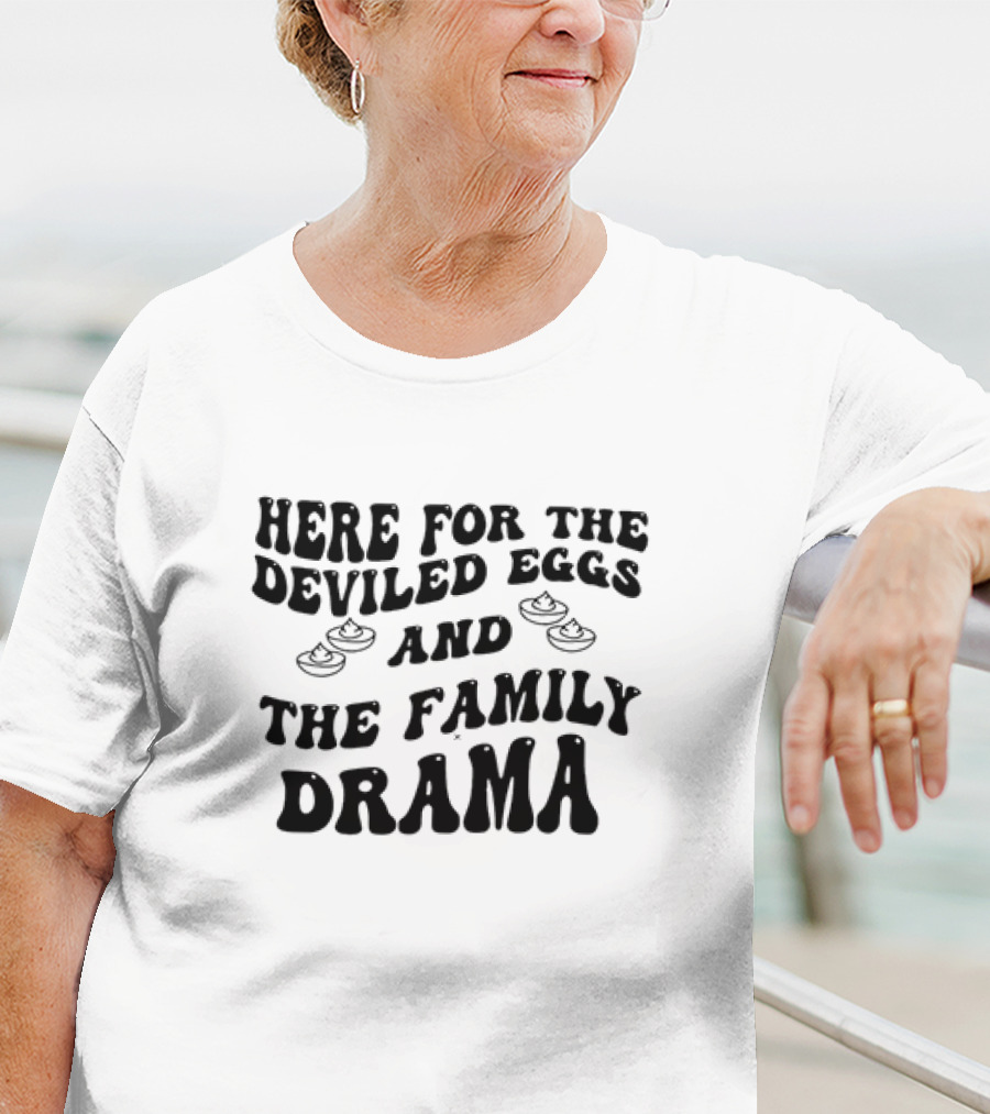 Here For The Deviled Eggs And The Family Drama Fun Message T-Shirt