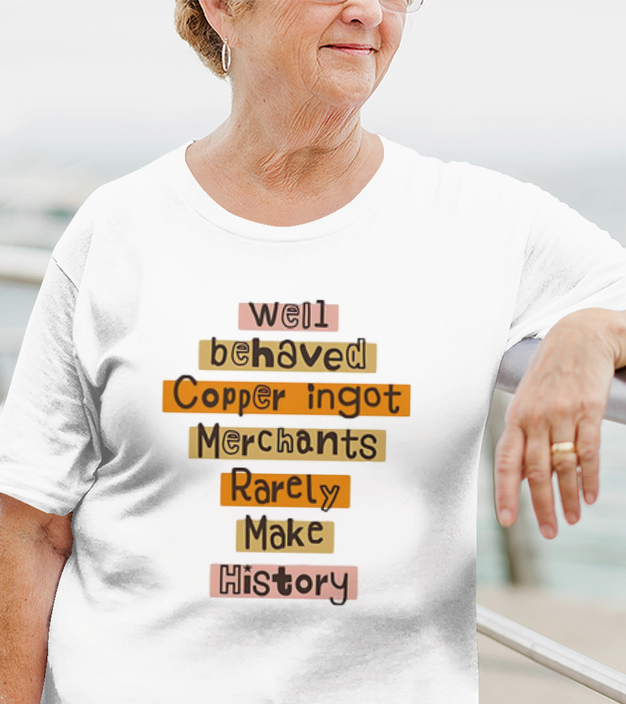 Well Behaved Copper Ingot Merchants Rarely Make History T-Shirt