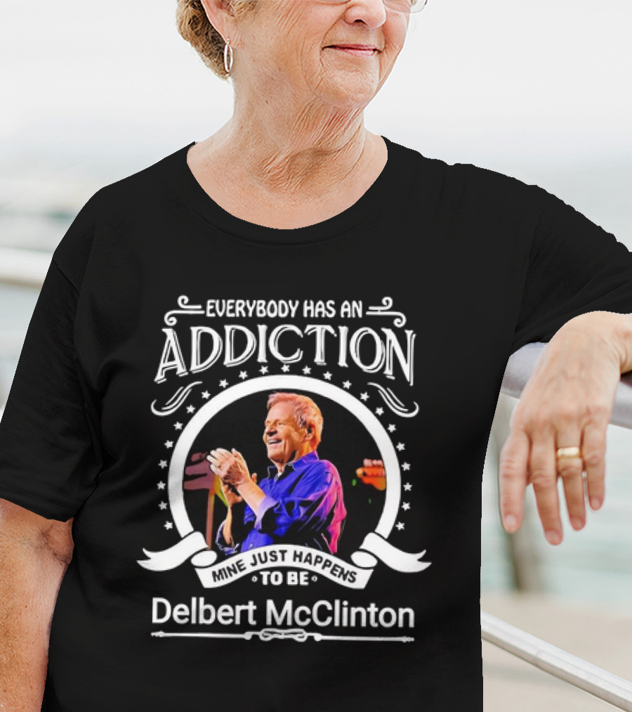 Everybody Has An Addiction Mine Just Happens To Be Delbert McClinton T-Shirt