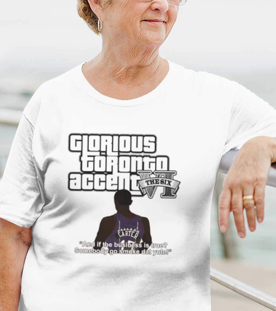 Glorious Toronto Accent VI The Six Carter Somebody Go Smoke Dat Yute T-Shirt