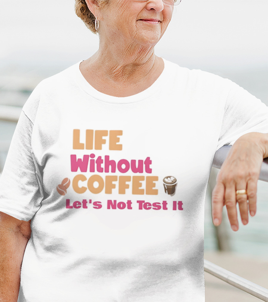 Life Without Coffee Let's Not Test It Coffee Beans Cup Icons T-Shirt