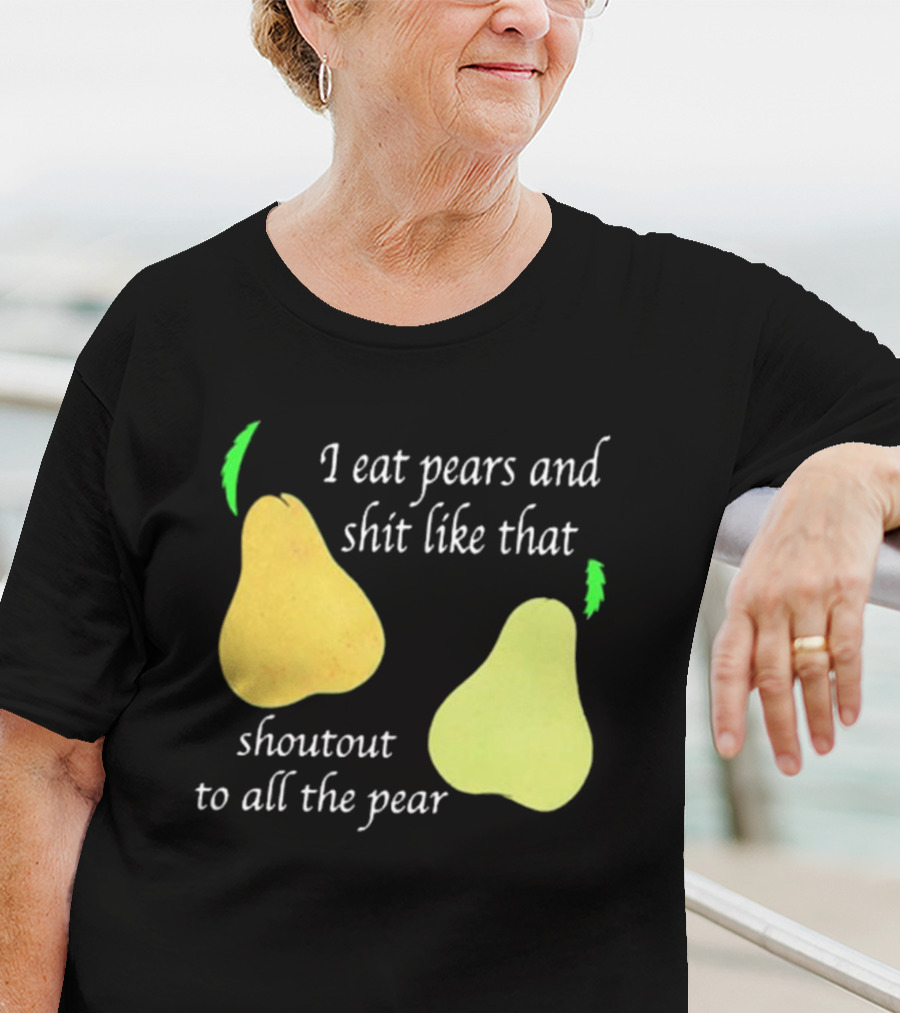 I Eat Pears And Shit Like That Shoutout To All The Pear T-Shirt