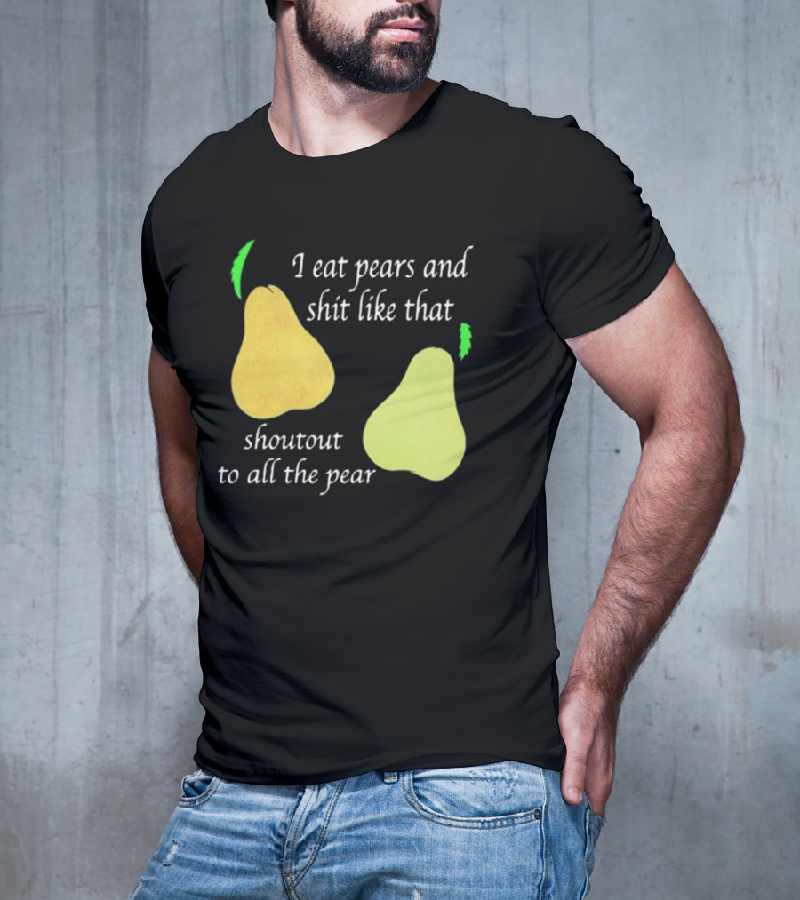 I Eat Pears And Shit Like That Shoutout To All The Pear T-Shirt
